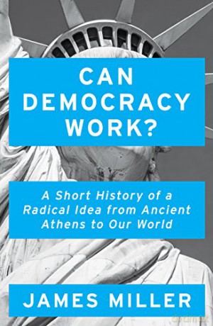 Can Democracy Work: A Short History of a Radical Idea, from Ancient Athens to Our World - Prof. James Miller [KSIĄŻKA]