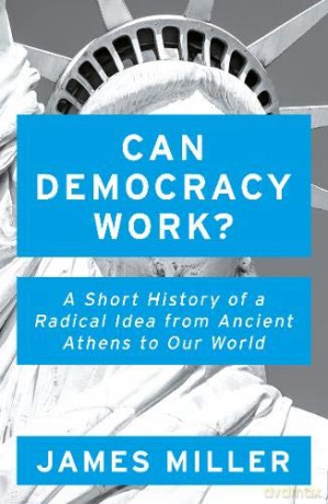 Can Democracy Work: A Short History of a Radical Idea, from Ancient Athens to Our World - Prof. James Miller [KSIĄŻKA]
