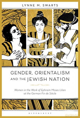Gender, Orientalism And The Jewish Nation: Women In The Work Of Ephraim Moses Lilien At The German Fin De Siecle - Dr. Lynne M. Swarts [KSIĄŻKA]