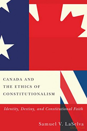 Canada and the Ethics of Constitutionalism: Identity, Destiny, and Constitutional Faith - Samuel V. Laselva [KSIĄŻKA]