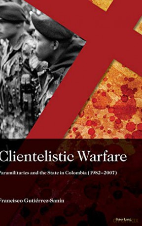 Clientelistic Warfare; Paramilitaries And The State In Colombia (1982-2007) (2) (Sociología Política Para Los Desafíos Del Siglo Xxi) - Francisco Gutierrez Sanin [KSIĄŻKA]