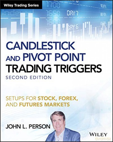 Candlestick and Pivot Point Trading Triggers: Setups for Stock, Forex, and Futures Markets, + Website, 2nd Edition Wiley Trading - John L. Person [KSIĄŻKA]