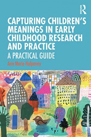 Capturing Children's Meanings in Early Childhood Research and Practice: A Practical Guide - Ann Marie Halpenny [KSIĄŻKA]