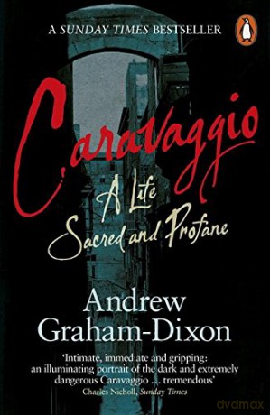 Caravaggio: A Life Sacred and Profane - Andrew Graham Dixon [KSIĄŻKA]