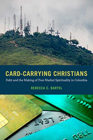 Card-Carrying Christians: Debt and the Making of Free Market Spirituality in Colombia - Bartel [KSIĄŻKA]