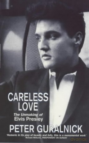 Careless Love: The Unmaking of Elvis Presley - Peter Guralnick [KSIĄŻKA]