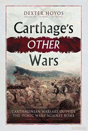 Carthage's Other Wars: Carthaginian Warfare Outside the 'Punic Wars' Against Rome - Dexter Hoyos [KSIĄŻKA]