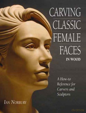 Carving Classic Female Faces in Wood: A How-To Reference for Carvers and Sculptors - Ian [KSIĄŻKA]
