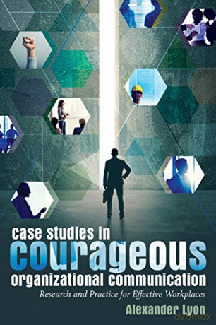 Case Studies in Courageous Organizational Communication; Research and Practice for Effective Workplaces - Alexander Lyon [KSIĄŻKA]