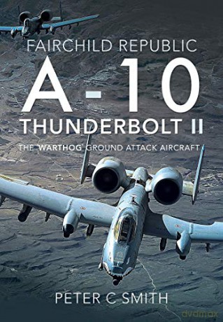 Fairchild Republic A-10 Thunderbolt Ii: The 'Warthog' Ground Attack Aircraft - Peter C Smith [KSIĄŻKA]