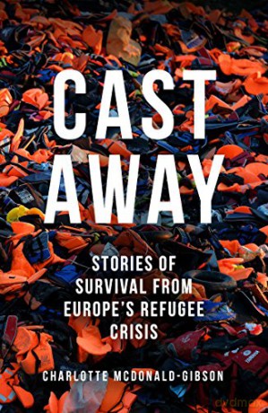 Cast Away: Stories of Survival from Europe's Refugee Crisis - Charlotte McDonald-Gibson [KSIĄŻKA]