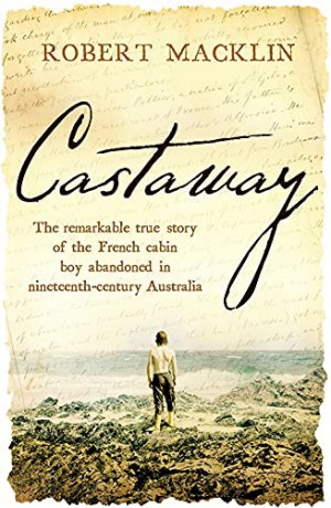 Castaway: The remarkable true story of the French cabin boy abandoned in nineteenth-century Australia - Robert Macklin [KSIĄŻKA]