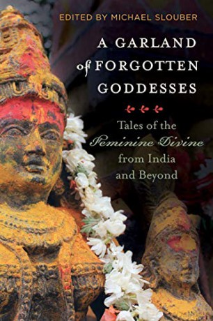 A Garland Of Forgotten Goddesses: Tales Of The Feminine Divine From India And Beyond - Slouber [KSIĄŻKA]