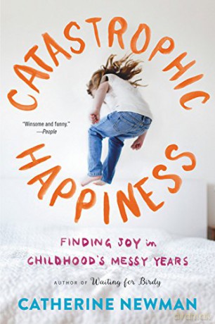 Catastrophic Happiness: Finding Joy in Childhood's Messy Years - Catherine Newman [KSIĄŻKA]