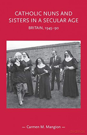 Catholic nuns and sisters in a secular age: Britain, 1945-90 Gender in History - Carmen M. Mangion [KSIĄŻKA]