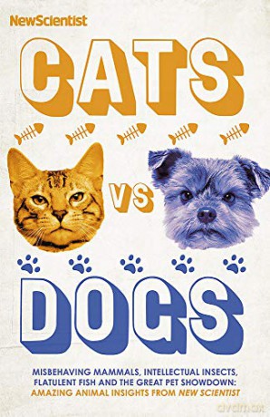 Cats vs Dogs: Misbehaving mammals, intellectual insects, flatulent fish and the great pet showdown - New Scientist [KSIĄŻKA]