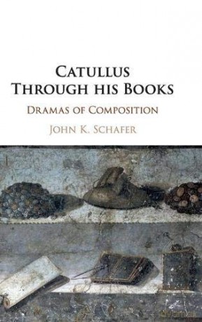 Catullus Through his Books: Dramas of Composition - John Kyrin Schafer [KSIĄŻKA]