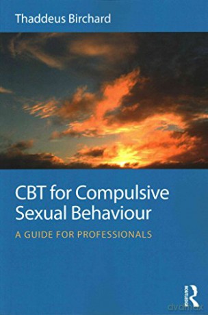 Cbt For Compulsive Sexual Behaviour: A Guide For Professionals - Thaddeus Birchard [KSIĄŻKA]