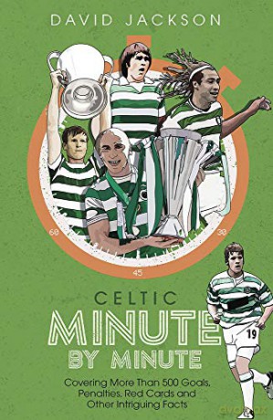 Celtic Minute by Minute: Covering More Than 500 Goals, Penalties, Red Cards and Other Intriguing Facts - David Jackson [KSIĄŻKA]