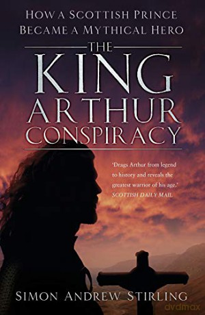 The King Arthur Conspiracy: How A Scottish Prince Became A Mythical Hero - Simon Andrew Stirling [KSIĄŻKA]