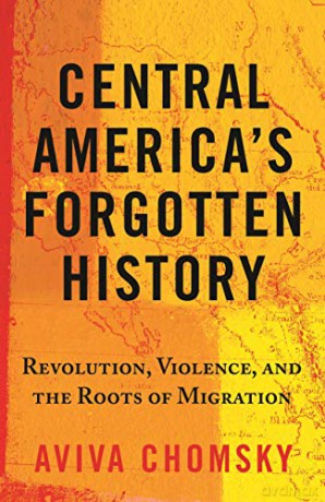 Central America's Forgotten History: Revolution, Violence, and the Roots of Migration - Aviva Chomsky [KSIĄŻKA]
