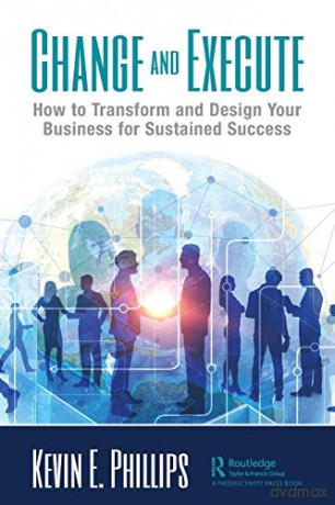 Change and Execute: How to Transform and Design Your Business for Sustained Success - Kevin E. Phillips [KSIĄŻKA]