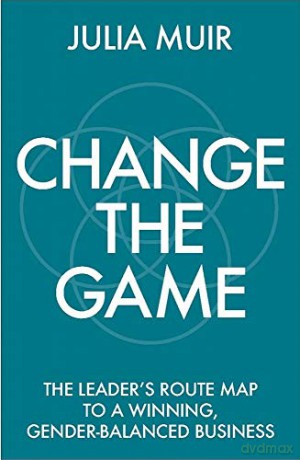 Change the Game: The leader's route map to a winning, gender-balanced business - Julia Muir [KSIĄŻKA]