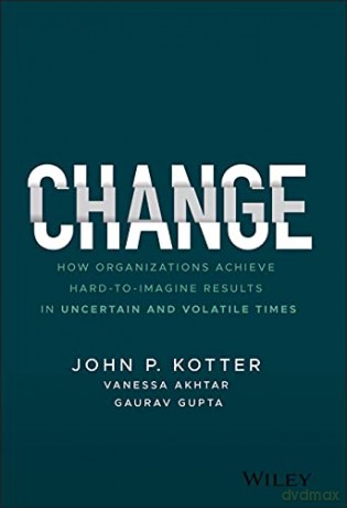 Change: How Organizations Achieve Hard-to-Imagine Results in Uncertain and Volatile Times - John P. Kotter [KSIĄŻKA]