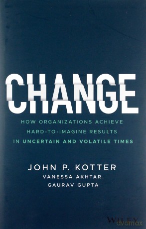 Change: How Organizations Achieve Hard-to-Imagine Results in Uncertain and Volatile Times - John P. Kotter [KSIĄŻKA]
