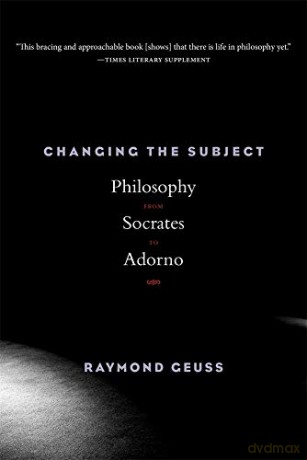 Changing the Subject: Philosophy from Socrates to Adorno - Raymond Geuss [KSIĄŻKA]