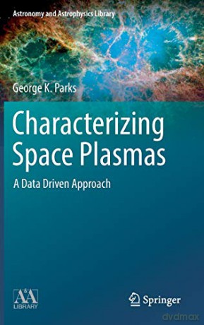 Characterizing Space Plasmas: A Data Driven Approach Astronomy and Astrophysics Library - George K. Parks [KSIĄŻKA]