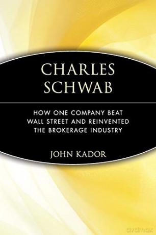 Charles Schwab: How One Company Beat Wall Street and Reinvented the Brokerage Industry: How One Company Beat Wall Street and Reinvented the Brokerage Industry - John Kador [KSIĄŻKA]