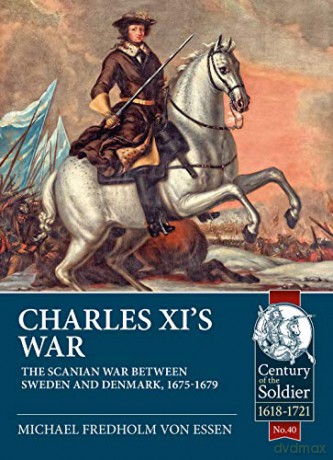 Charles XI's War: The Scanian War between Sweden and Denmark, 1675-1679: 40 Century of the Soldier - Michael Fredholm von Essen [KSIĄŻKA]