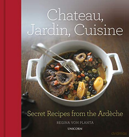 Chateau, Jardin, Cuisine: Secret Recipes from the Ardeche - Regina von Planta [KSIĄŻKA]