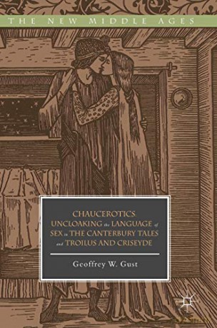 Chaucerotics: Uncloaking the Language of Sex in The Canterbury Tales and Troilus and Criseyde The New Middle Ages - Geoffrey W. Gust [KSIĄŻKA]