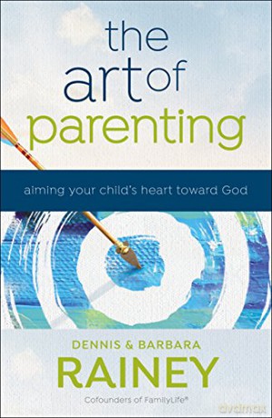 The Art Of Parenting: Aiming Your Child's Heart Toward God - Barbara Rainey [KSIĄŻKA]