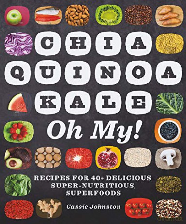 Chia, Quinoa, Kale, Oh My! - Recipes for 40+ Delicious, Super-Nutritious, Superfoods - Cassie Johnston [KSIĄŻKA]