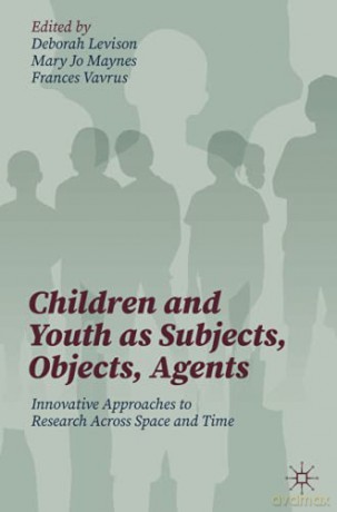 Children and Youth as Subjects, Objects, Agents: Innovative Approaches to Research Across Space and Time - Deborah Levison [KSIĄŻKA]