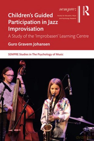 Children's Guided Participation in Jazz Improvisation: A Study of the 'Improbasen' Learning Centre SEMPRE Studies in The Psychology of Music - Guro Gravem Johansen [KSIĄŻKA]