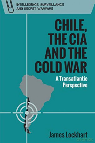 Chile, the CIA and the Cold War: A Transatlantic Perspective Intelligence, Surveillance and Secret Warfare - James Lockhart [KSIĄŻKA]