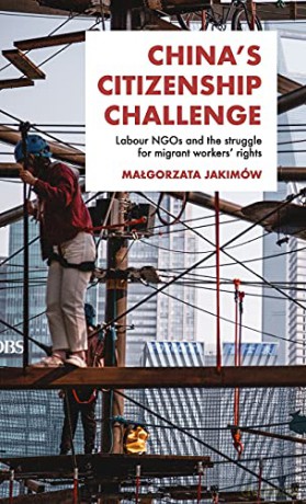 China's citizenship challenge: Labour NGOs and the struggle for migrant workers' rights - Malgorzata Jakimów [KSIĄŻKA]