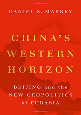 China's Western Horizon: Beijing and the New Geopolitics of Eurasia - Daniel S. Markey [KSIĄŻKA]