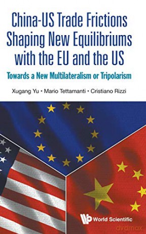 ChinaUS Trade Frictions Shaping New Equilibriums with the EU and the US: Towards a New Multilateralism or Tripolarism - Mario Tettamanti, Cristiano Rizzi Xugang Yu [KSIĄŻKA]