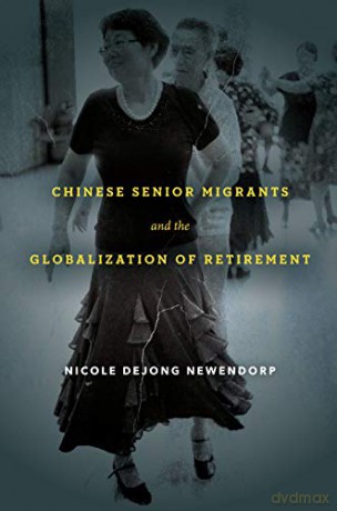 Chinese Senior Migrants and the Globalization of Retirement - Nicole DeJong Newendorp [KSIĄŻKA]