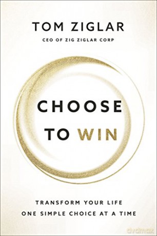 Choose to Win: Transform Your Life, One Simple Choice at a Time - Tom Ziglar [KSIĄŻKA]