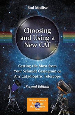 Choosing and Using a New CAT: Getting the Most from Your Schmidt Cassegrain or Any Catadioptric Telescope The Patrick Moore Practical Astronomy Series - Rod Mollise [KSIĄŻKA]