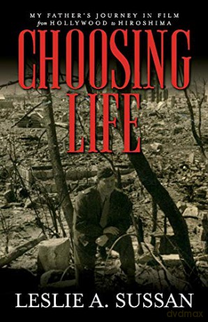 Choosing Life: My Father's Journey in Film from Hollywood to Hiroshima - Leslie A. Sussan [KSIĄŻKA]