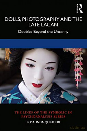 Dolls, Photography And The Late Lacan: Doubles Beyond The Uncanny (Lines Of The Symbolic In Psychoanalysis) - Rosalinda Quintieri [KSIĄŻKA]