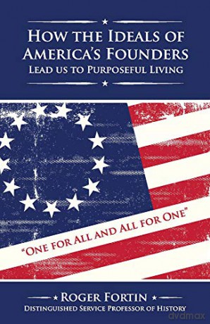 How The Ideals Of America's Founders Lead Us To Purposeful Living - Roger Fortin [KSIĄŻKA]