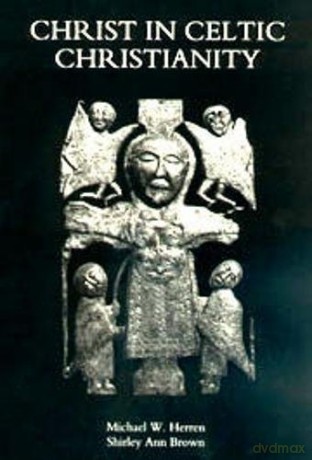 Christ in Celtic Christianity: Britain and Ireland from the Fifth to the Tenth Century Studies in Celtic History Studies in Celtic History, 20 - Michael W. Herren [KSIĄŻKA]